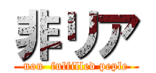 非リア (non  fulfilled peple)