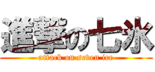 進撃の七氷 (attack on seven ice)
