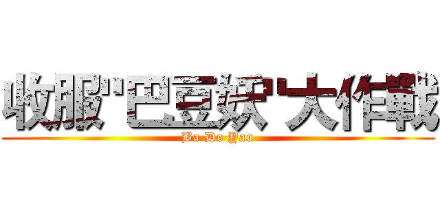 收服"巴豆妖"大作戰 (Ba Do Yao)