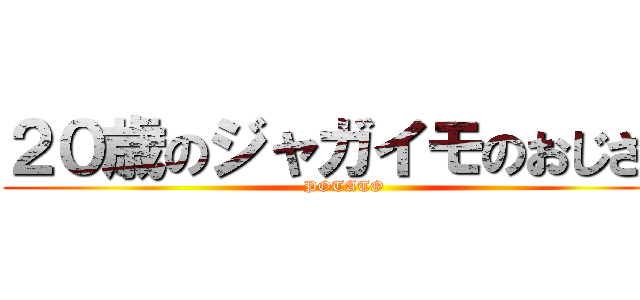 ２０歳のジャガイモのおじさん (POTATO)