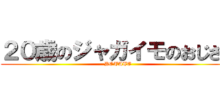 ２０歳のジャガイモのおじさん (POTATO)