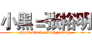 小黑＝张裕明 (small black=zhangyuming)