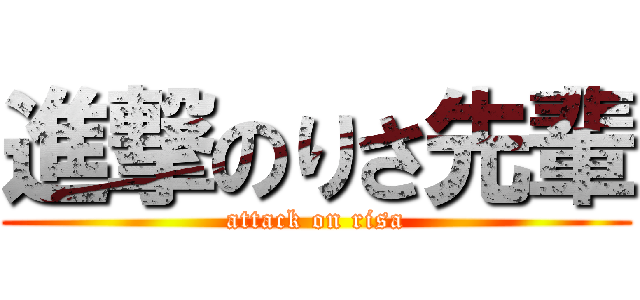進撃のりさ先輩 (attack on risa)