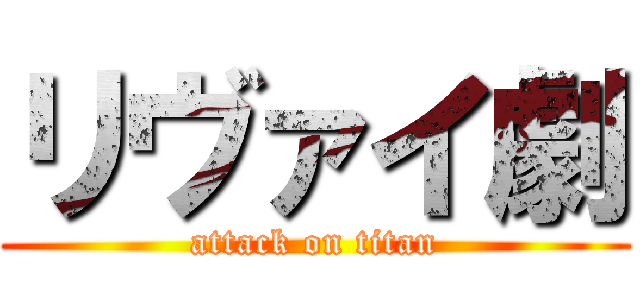リヴァイ劇 (attack on titan)