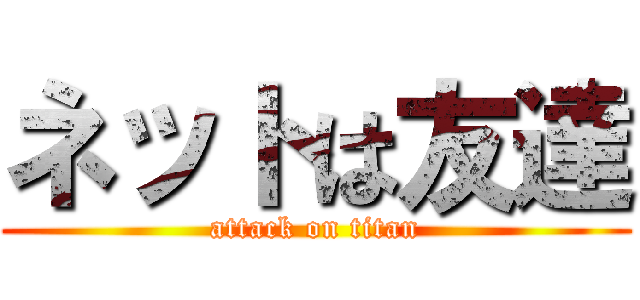 ネットは友達 (attack on titan)