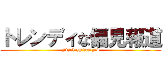 トレンディな偏見報道 (attack on demand)