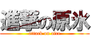 進撃の原氷 (attack on aice)