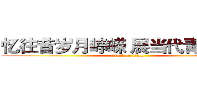 忆往昔岁月峥嵘 展当代青年风采 (attack on titan)