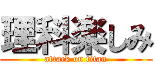 理科楽しみ (attack on titan)