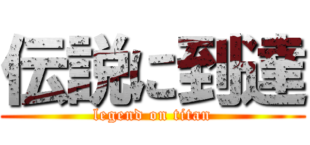 伝説に到達 (legend on titan)