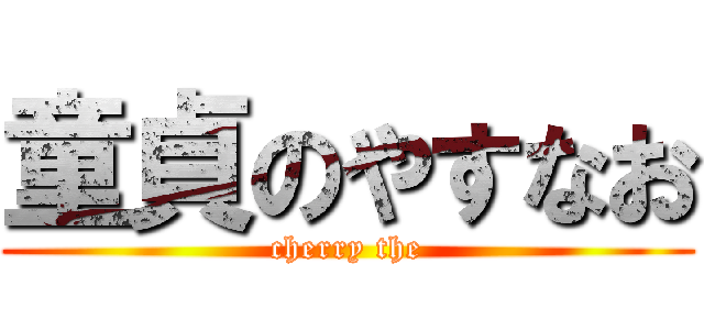童貞のやすなお (cherry the)