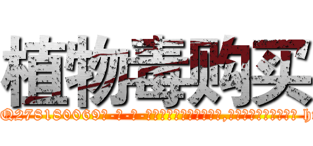 植物毒购买 (植物毒购买【电-186x2687x6963-Q278180069元-吉-药-业】我们做的是长期生意,靠的是老客户长期支持 http://sngk.net/F12Ial
)