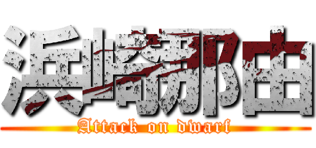 浜崎那由 (Attack on dwarf)