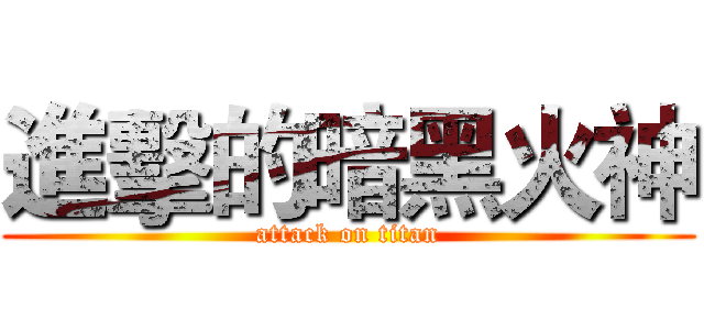 進擊的暗黑火神 (attack on titan)