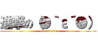 進撃の（●｀ε´●） ( end on titan)