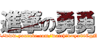 進撃の勇勇 (https://www.youtube.com/watch?v=yx0tCgNy8Fs)