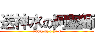送神水の阿靈師 (attack on a lin s)