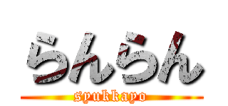 らんらん (syukkayo)