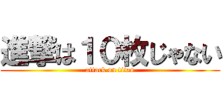 進撃は１０枚じゃない (attack on titan)