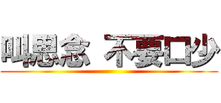 叫思念 不要口少 ()