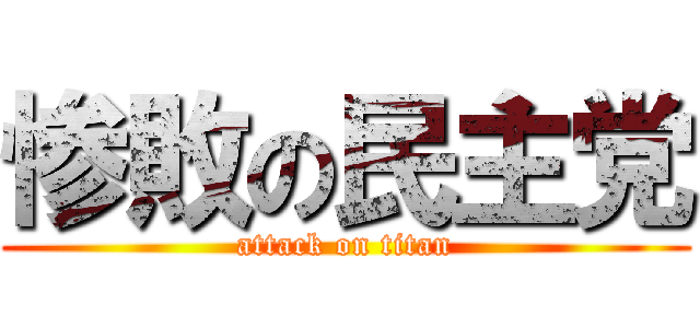 惨敗の民主党 (attack on titan)