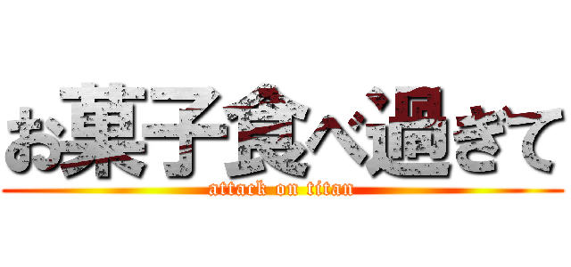 お菓子食べ過ぎて (attack on titan)