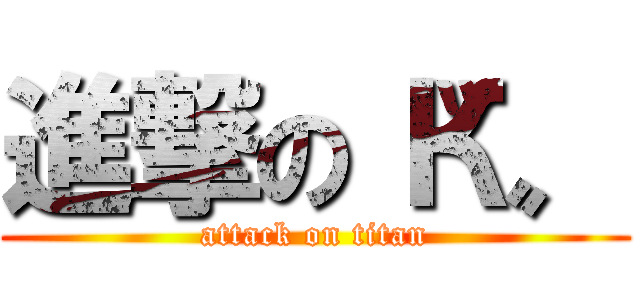 進撃の〝К〟 (attack on titan)