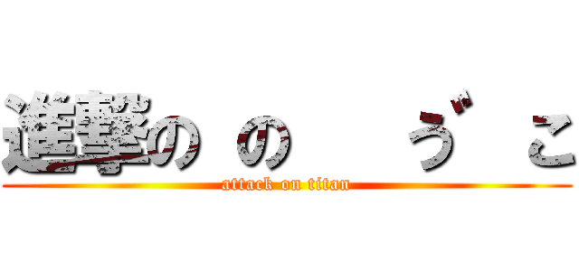 進撃の の   う゛こ (attack on titan)