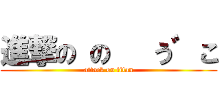 進撃の の   う゛こ (attack on titan)