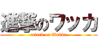 進撃のワッカ (attack on Wakka)