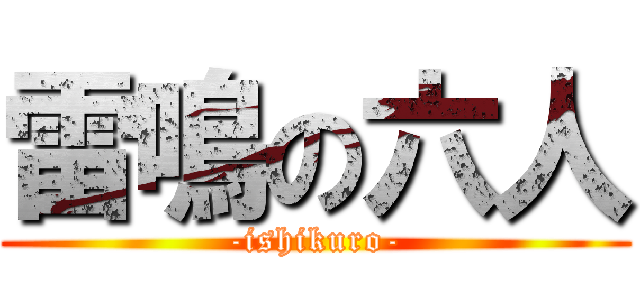 雷鳴の六人 (-ishikuro-)