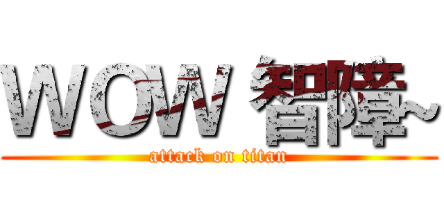 ＷＯＷ 智障~ (attack on titan)