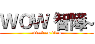 ＷＯＷ 智障~ (attack on titan)