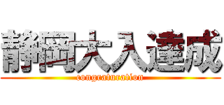 静岡大入達成 (congraturation)