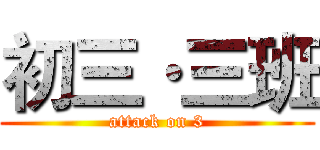 初三·三班 (attack on 3)