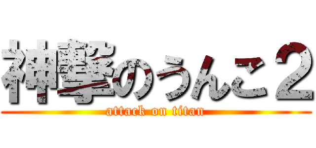 神撃のうんこ２ (attack on titan)