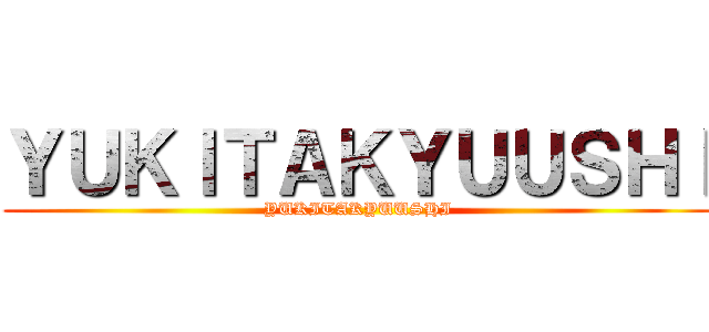 ＹＵＫＩＴＡＫＹＵＵＳＨＩ (YUKITAKYUUSHI)