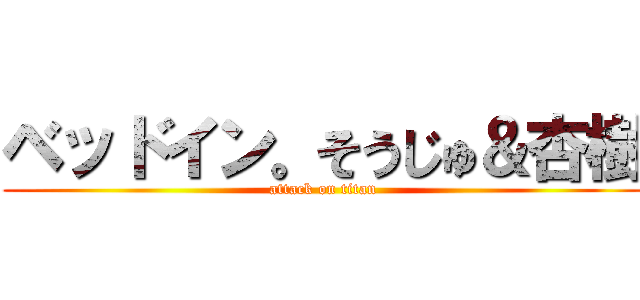 ベッドイン。そうじゅ＆杏樹 (attack on titan)