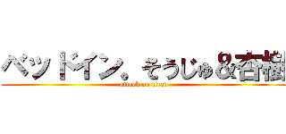 ベッドイン。そうじゅ＆杏樹 (attack on titan)