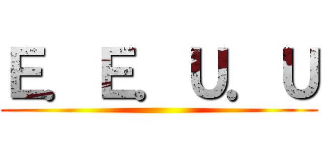 Ｅ．Ｅ．Ｕ．Ｕ ()