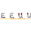 Ｅ．Ｅ．Ｕ．Ｕ ()