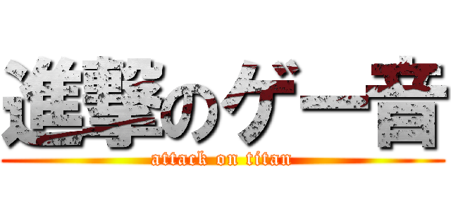 進撃のゲー音 (attack on titan)