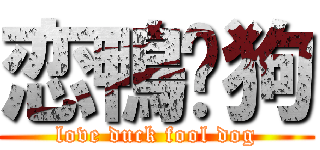 恋鴨傻狗 (love duck fool dog)