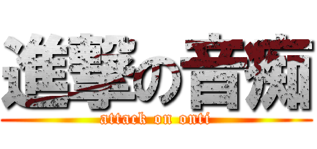 進撃の音痴 (attack on onti)