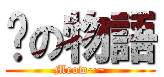 貓の物語 (Meow~~)