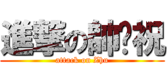 進撃の帥樱祝 (attack on Zhu)