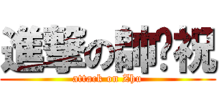 進撃の帥樱祝 (attack on Zhu)