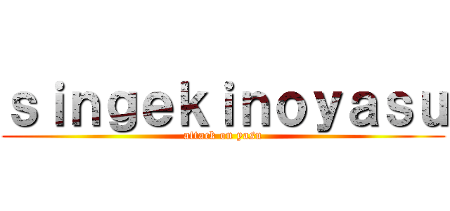 ｓｉｎｇｅｋｉｎｏｙａｓｕ (attack on yasu)