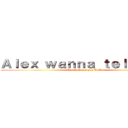 Ａｌｅｘ ｗａｎｎａ ｔｅｌｌ ｙｏｕ (That he loves you UwU)