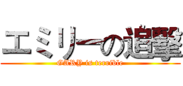 エミリーの追擊 (GARY is terrible)